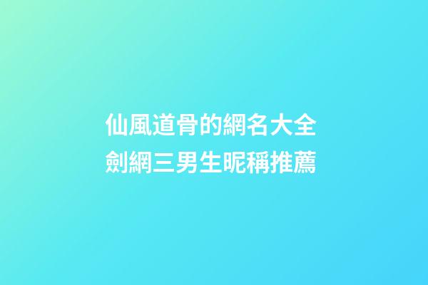 仙風道骨的網名大全 劍網三男生昵稱推薦